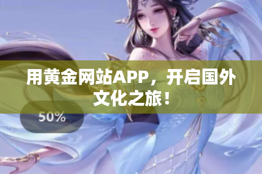 用黄金网站APP，开启国外文化之旅！