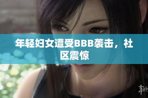 年轻妇女遭受BBB袭击，社区震惊