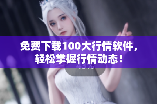 免费下载100大行情软件，轻松掌握行情动态！