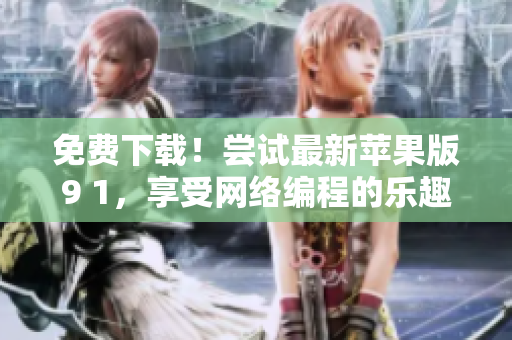 免费下载！尝试最新苹果版9 1，享受网络编程的乐趣