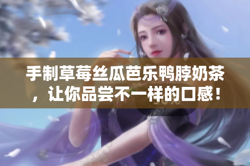 手制草莓丝瓜芭乐鸭脖奶茶，让你品尝不一样的口感！