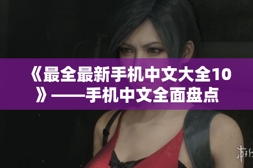 《最全最新手机中文大全10》——手机中文全面盘点