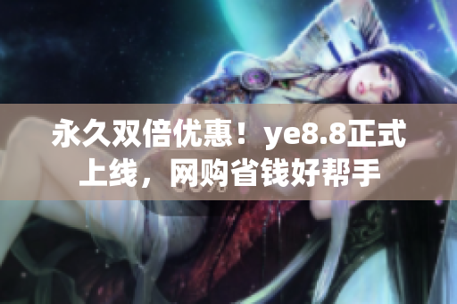 永久双倍优惠！ye8.8正式上线，网购省钱好帮手