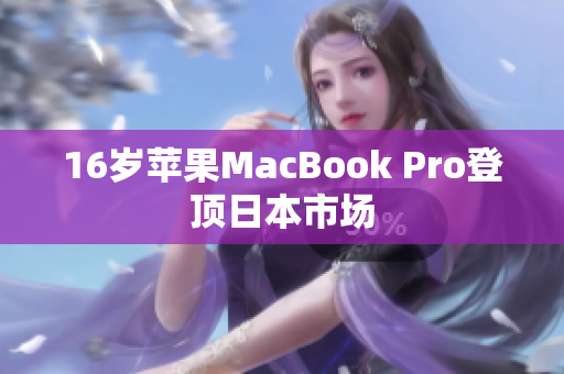 16岁苹果MacBook Pro登顶日本市场