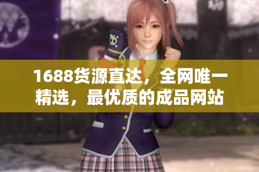 1688货源直达，全网唯一精选，最优质的成品网站