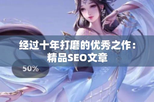 经过十年打磨的优秀之作：精品SEO文章