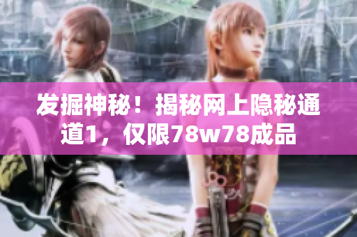 发掘神秘！揭秘网上隐秘通道1，仅限78w78成品
