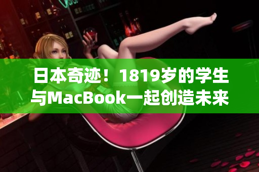 日本奇迹！1819岁的学生与MacBook一起创造未来)