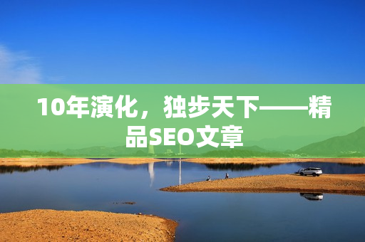 10年演化，独步天下——精品SEO文章