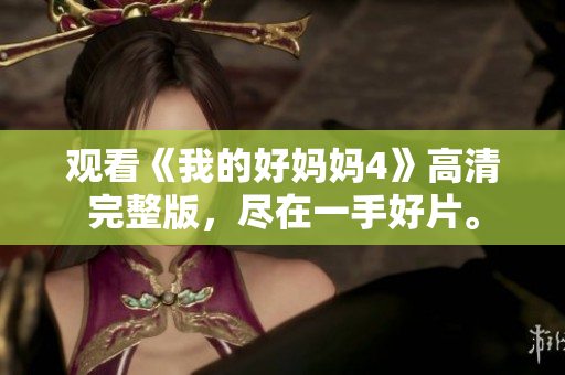观看《我的好妈妈4》高清完整版，尽在一手好片。