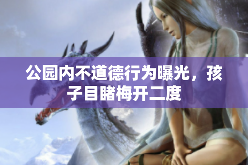 公园内不道德行为曝光，孩子目睹梅开二度