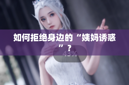 如何拒绝身边的“姨妈诱惑”？