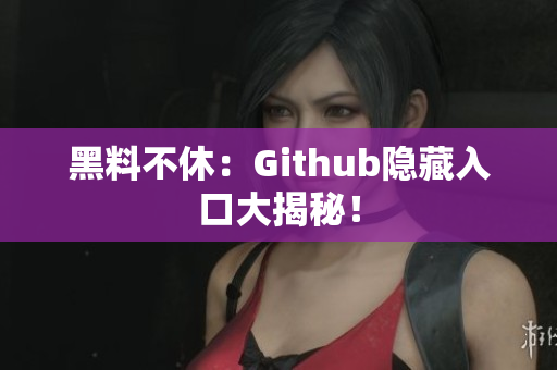 黑料不休：Github隐藏入口大揭秘！