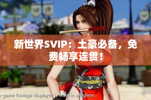 新世界SVIP：土豪必备，免费畅享连贯！