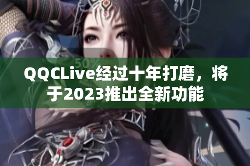 QQCLive经过十年打磨，将于2023推出全新功能
