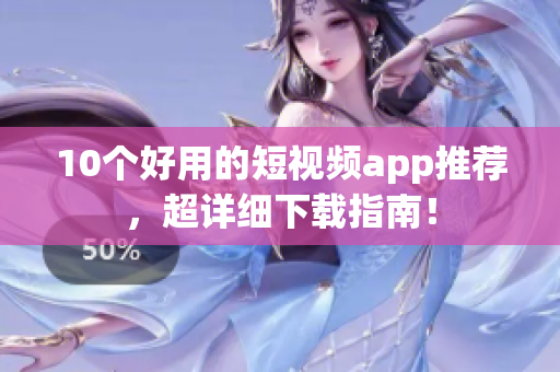 10个好用的短视频app推荐，超详细下载指南！