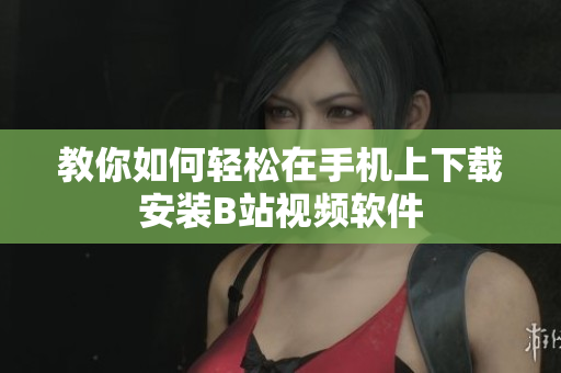 教你如何轻松在手机上下载安装B站视频软件