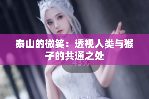 泰山的微笑：透视人类与猴子的共通之处