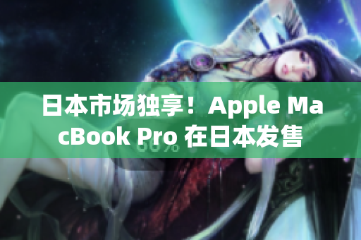 日本市场独享！Apple MacBook Pro 在日本发售