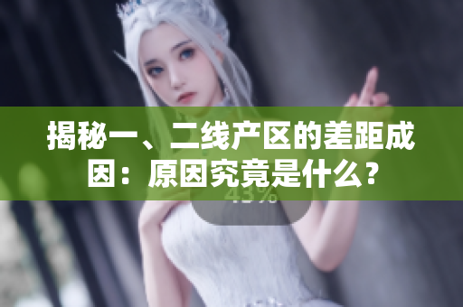 揭秘一、二线产区的差距成因：原因究竟是什么？