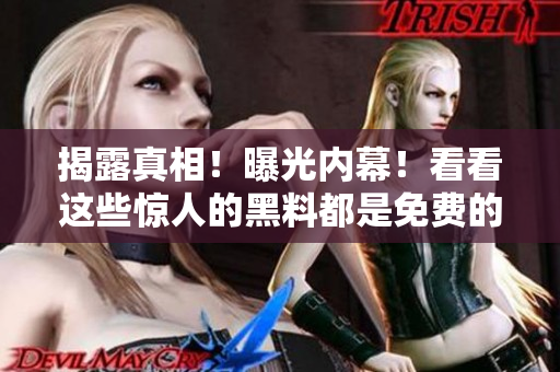 揭露真相！曝光内幕！看看这些惊人的黑料都是免费的？