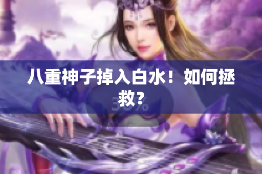 八重神子掉入白水！如何拯救？
