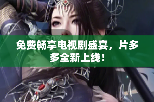 免费畅享电视剧盛宴，片多多全新上线！