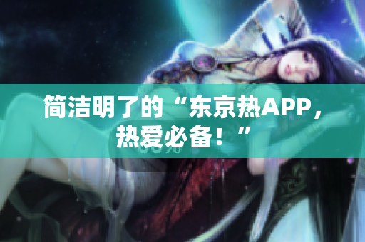 简洁明了的“东京热APP，热爱必备！”