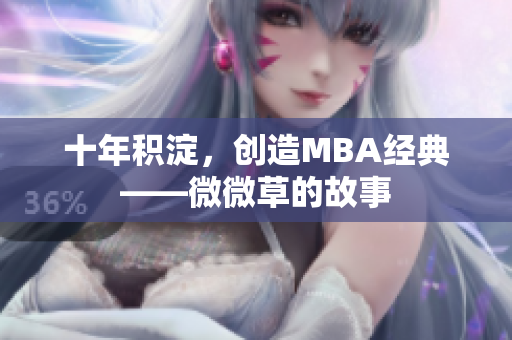 十年积淀，创造MBA经典——微微草的故事