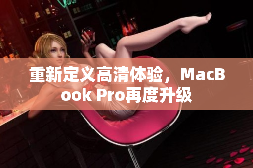 重新定义高清体验，MacBook Pro再度升级