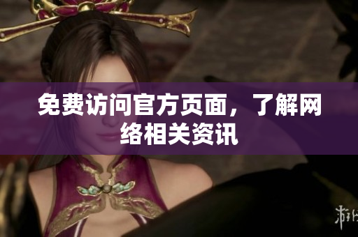 免费访问官方页面，了解网络相关资讯