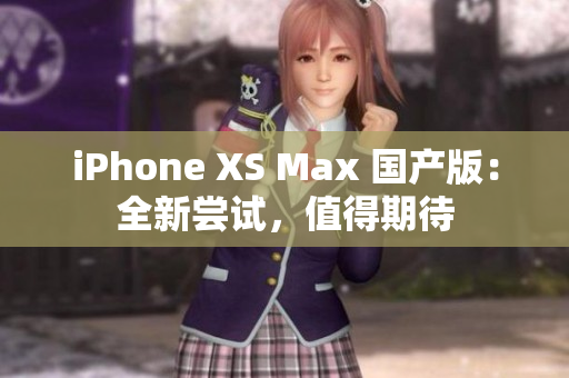 iPhone XS Max 国产版：全新尝试，值得期待