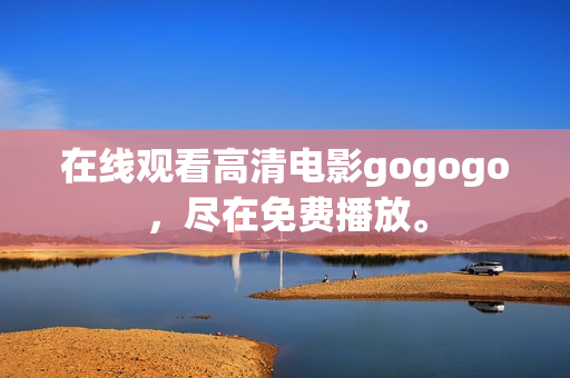 在线观看高清电影gogogo，尽在免费播放。