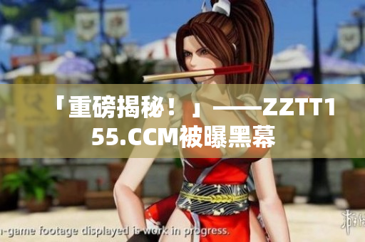 「重磅揭秘！」——ZZTT155.CCM被曝黑幕