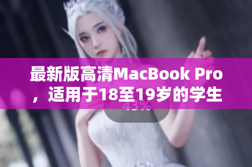 最新版高清MacBook Pro，适用于18至19岁的学生和专业人士