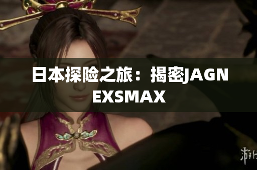 日本探险之旅：揭密JAGNEXSMAX