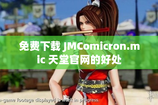 免费下载 JMComicron.mic 天堂官网的好处