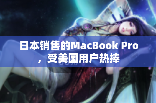 日本销售的MacBook Pro，受美国用户热捧