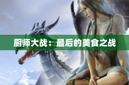 厨师大战：最后的美食之战