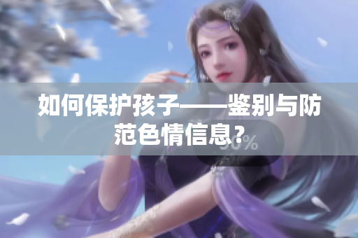 如何保护孩子——鉴别与防范色情信息？