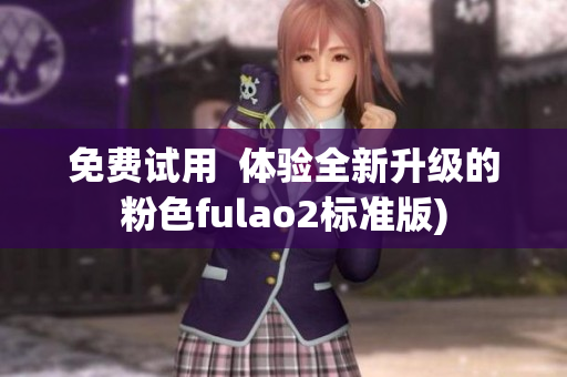免费试用  体验全新升级的粉色fulao2标准版)