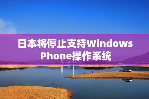 日本将停止支持Windows Phone操作系统
