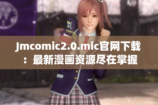 Jmcomic2.0.mic官网下载：最新漫画资源尽在掌握