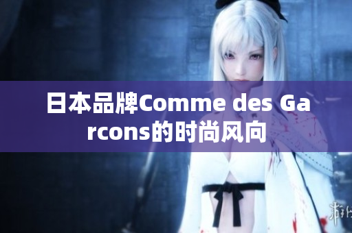 日本品牌Comme des Garcons的时尚风向