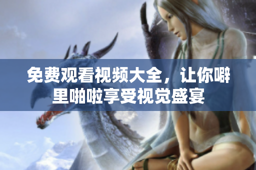 免费观看视频大全，让你噼里啪啦享受视觉盛宴