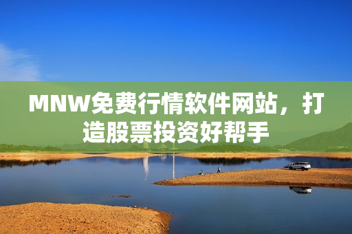 MNW免费行情软件网站，打造股票投资好帮手