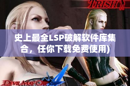 史上最全LSP破解软件库集合，任你下载免费使用)