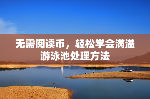无需阅读币，轻松学会满溢游泳池处理方法