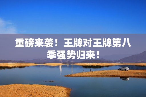 重磅来袭！王牌对王牌第八季强势归来！