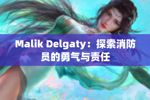Malik Delgaty：探索消防员的勇气与责任